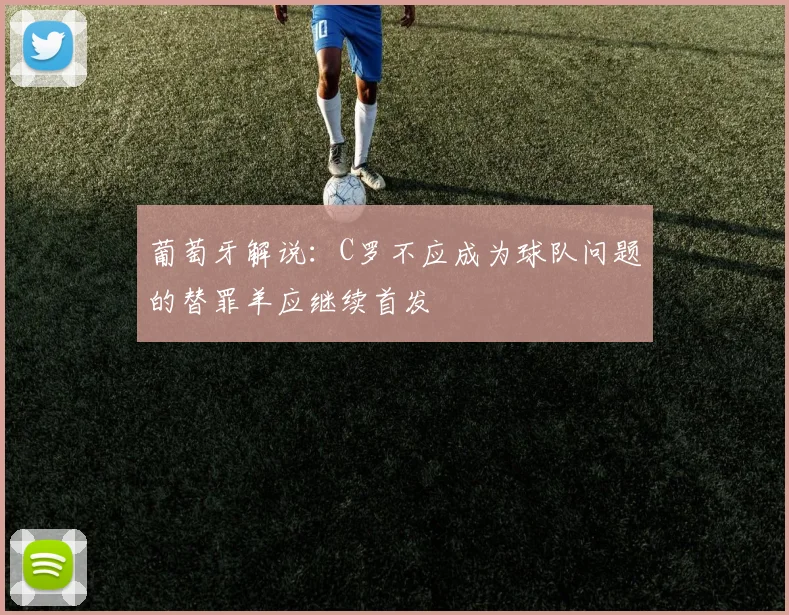 葡萄牙解说:C罗不应成为球队问题的替罪羊应继续首发