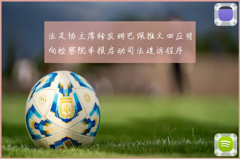 法足协主席转发姆巴佩推文回应将向检察院举报启动司法追诉程序