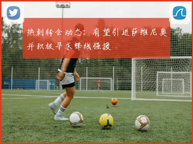热刺转会动态:有望引进萨维尼奥并积极寻求锋线强援