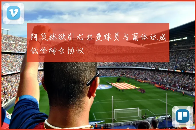 阿莫林欲引尤尔曼球员与葡体达成低价转会协议