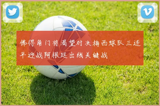 佛得角门将渴望对决梅西球队三连平迎战阿根廷出线关键战