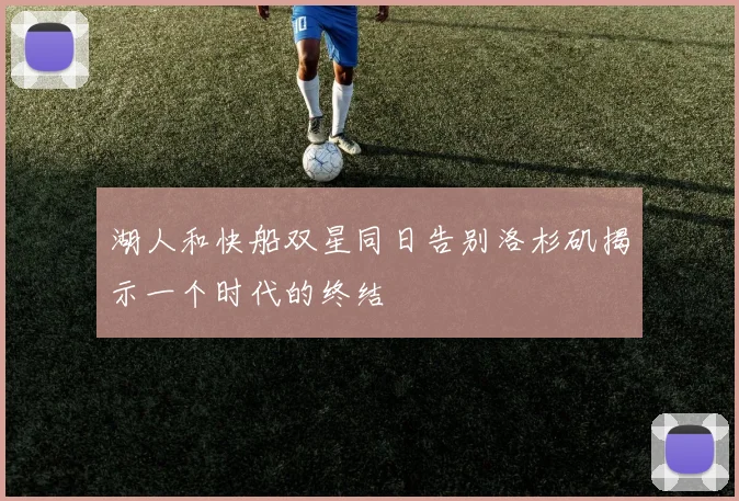 湖人和快船双星同日告别洛杉矶揭示一个时代的终结