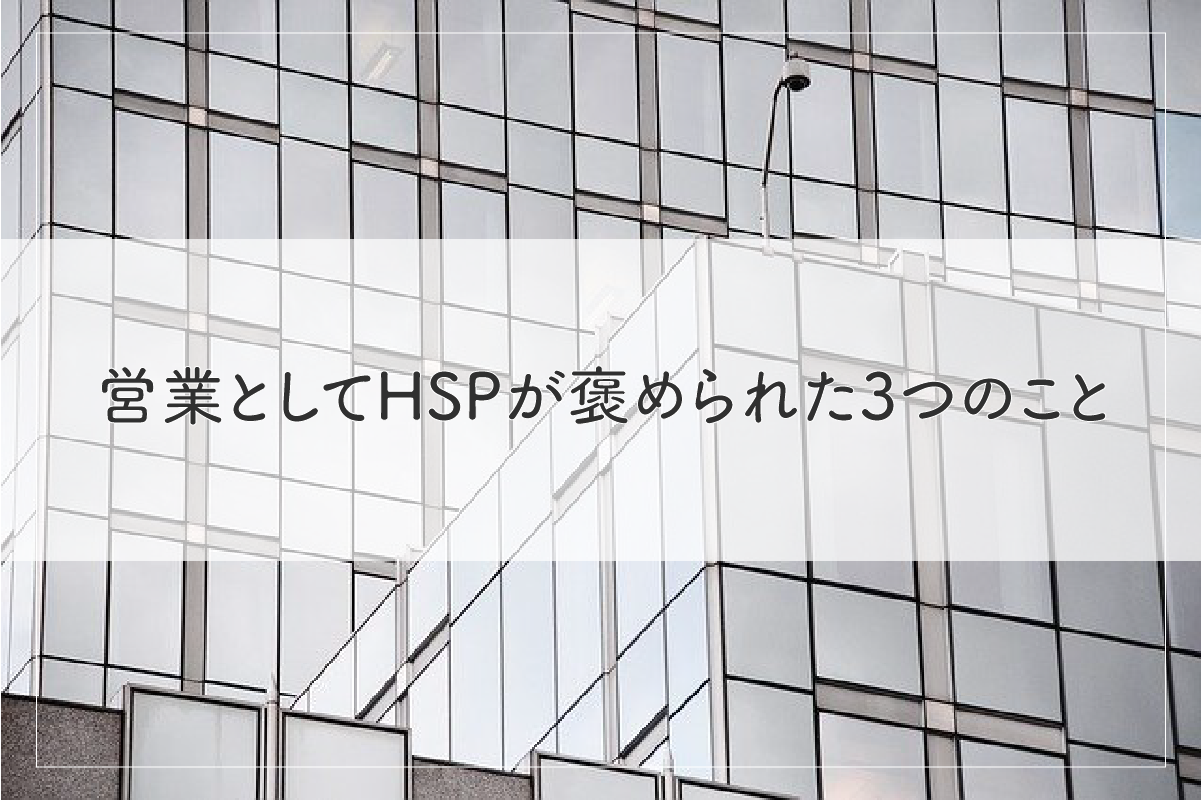 新卒入社半年で休職したけど‥営業としてHSPが褒められた3つのこと