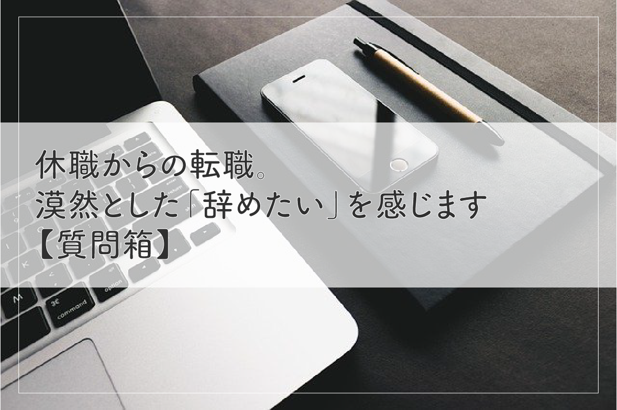 休職からの転職。漠然とした「辞めたい」を感じます【質問箱】