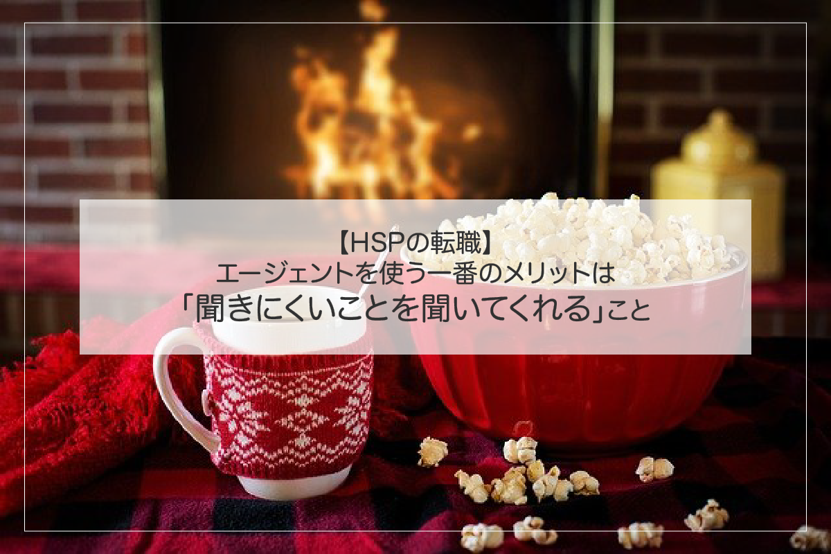 【HSPの転職】エージェントを使う一番のメリットは、「聞きにくいことを聞いてくれる」こと